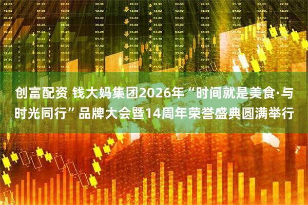 创富配资 钱大妈集团2026年“时间就是美食·与时光同行”品牌大会暨14周年荣誉盛典圆满举行