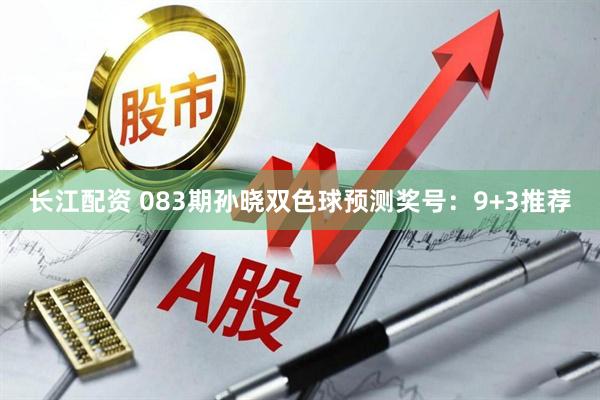 长江配资 083期孙晓双色球预测奖号：9+3推荐
